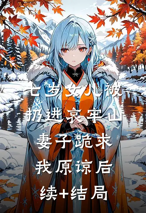 七岁女儿被扔进哀牢山，妻子跪求我原谅后续+结局