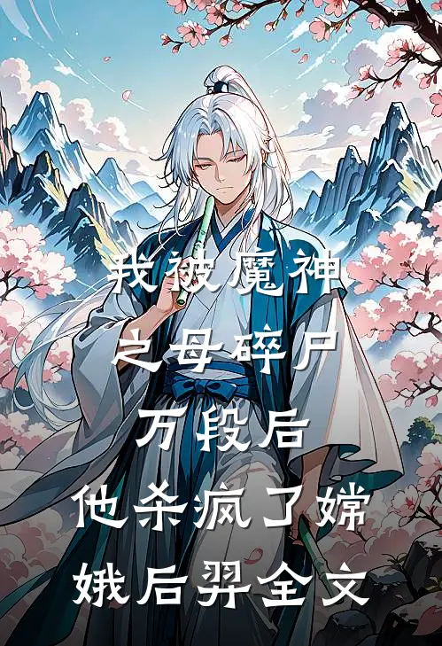 我被魔神之母碎尸万段后，他杀疯了嫦娥后羿全文