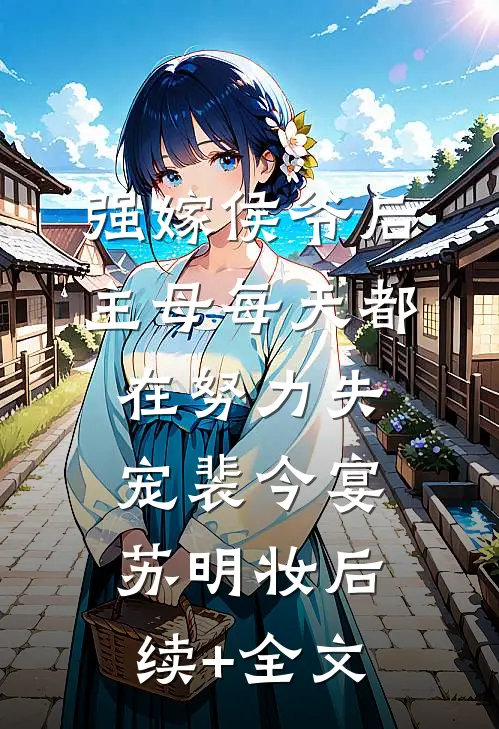 强嫁侯爷后，主母每天都在努力失宠裴今宴苏明妆后续+全文
