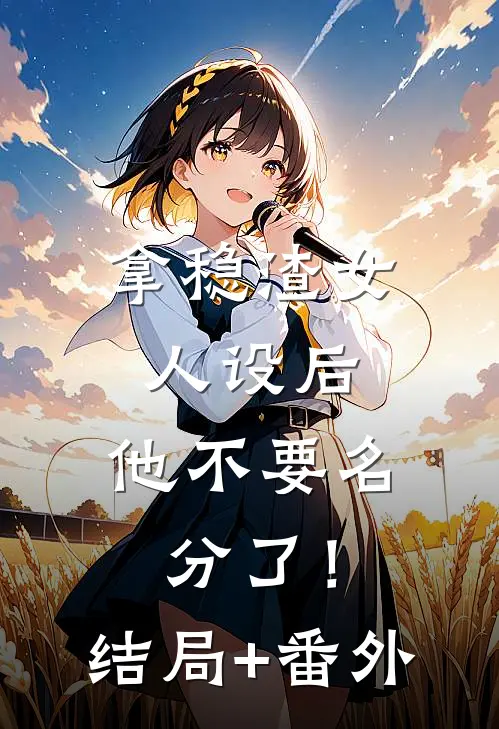 拿稳渣女人设后，他不要名分了！结局+番外