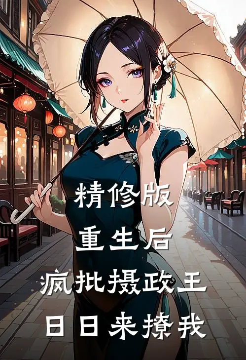 精修版重生后，疯批摄政王日日来撩我