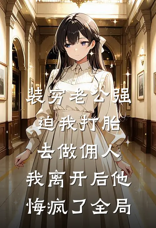 装穷老公强迫我打胎去做佣人，我离开后他悔疯了全局