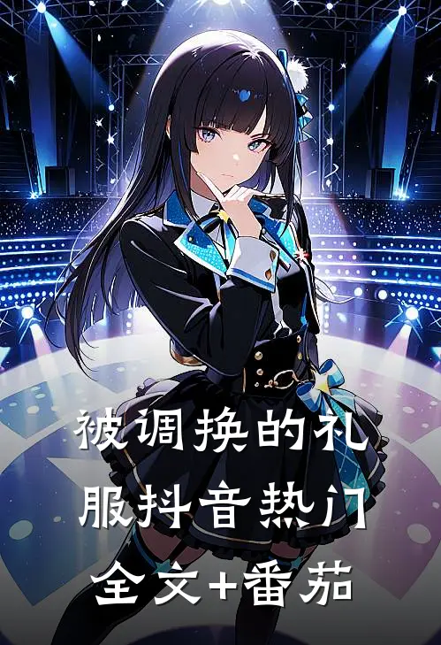 被调换的礼服抖音热门全文+番茄