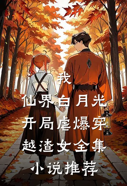 我，仙界白月光，开局虐爆穿越渣女全集小说推荐