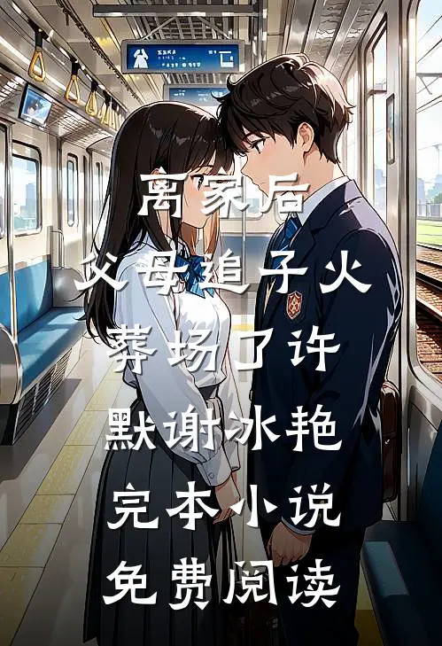 离家后，父母追子火葬场了(许默谢冰艳)完本小说免费阅读