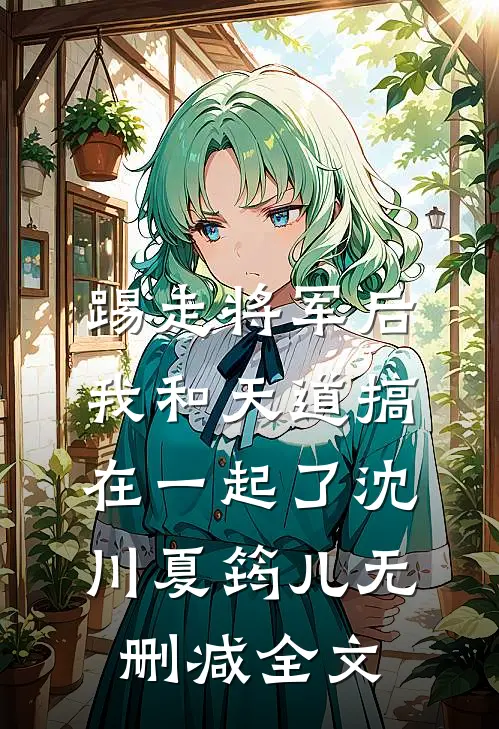 踢走将军后，我和天道搞在一起了沈川夏筠儿无删减全文