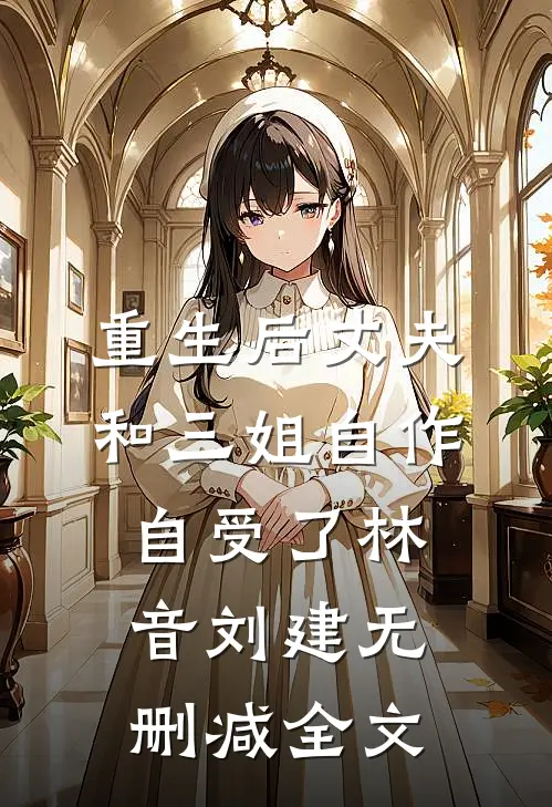 重生后丈夫和三姐自作自受了林音刘建无删减全文
