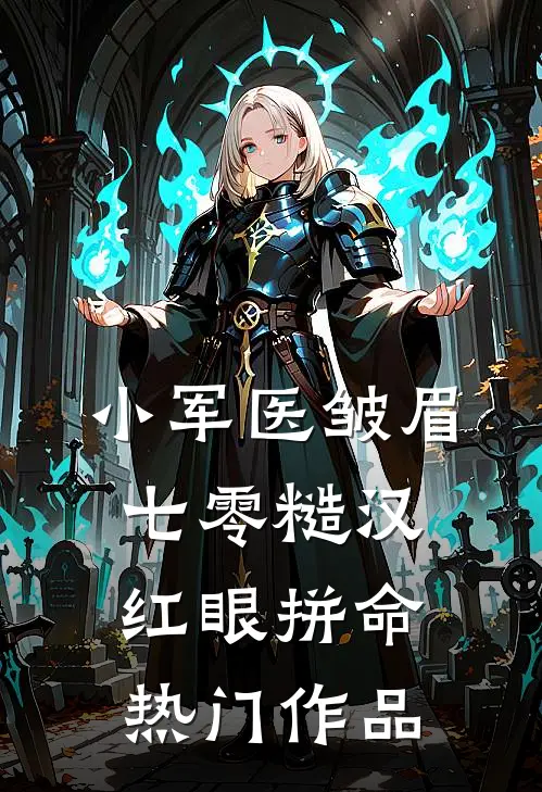 小军医皱眉，七零糙汉红眼拼命热门作品