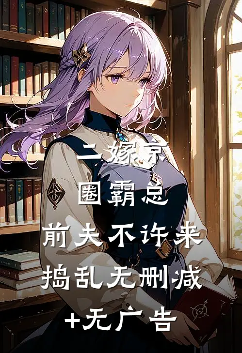 二嫁京圈霸总，前夫不许来捣乱无删减+无广告