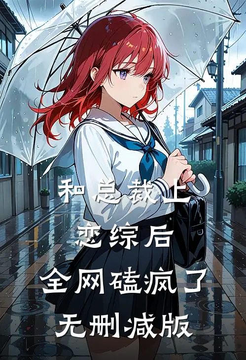 和总裁上恋综后，全网磕疯了无删减版