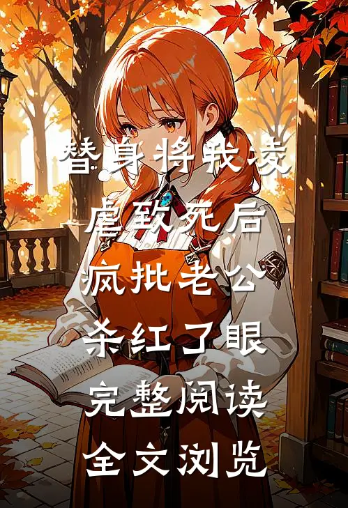 替身将我凌虐致死后，疯批老公杀红了眼完整阅读全文浏览