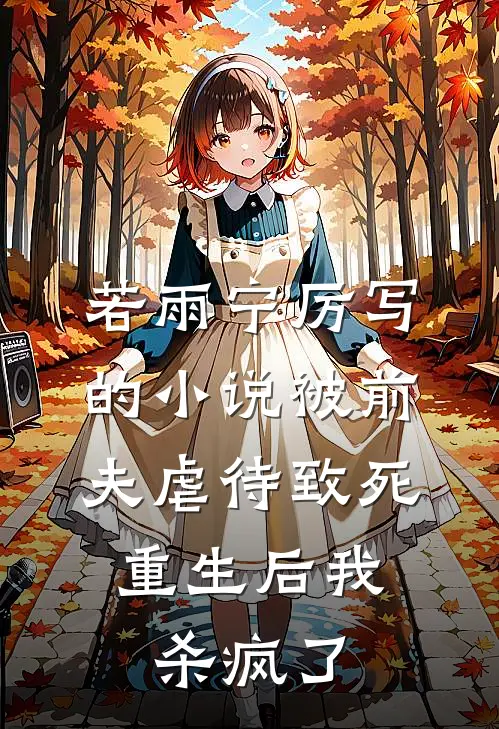 若雨宁厉写的小说被前夫虐待致死，重生后我杀疯了