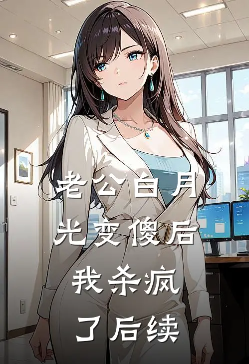 老公白月光变傻后，我杀疯了后续