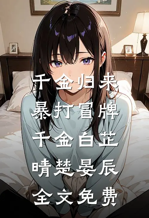 千金归来,暴打冒牌千金白芷晴楚晏辰全文免费