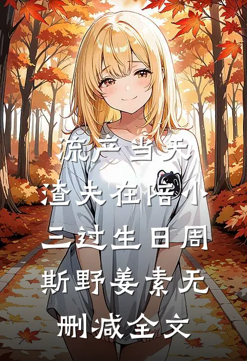 流产当天，渣夫在陪小三过生日周斯野姜素无删减全文