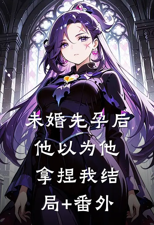 未婚先孕后他以为他拿捏我结局+番外
