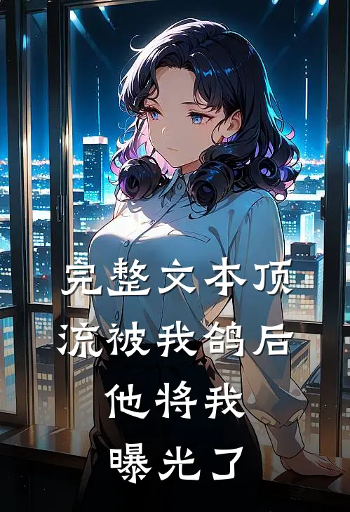 完整文本顶流被我鸽后，他将我曝光了