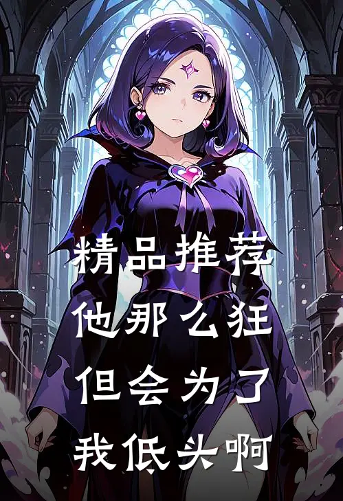 精品推荐他那么狂，但会为了我低头啊