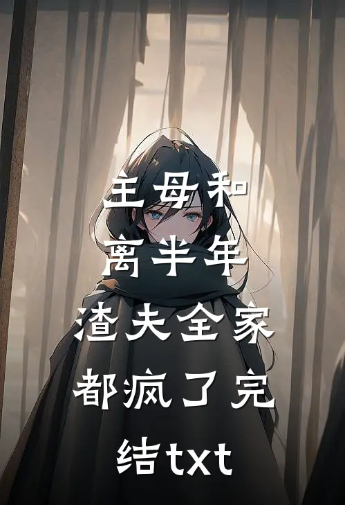 主母和离半年，渣夫全家都疯了完结txt