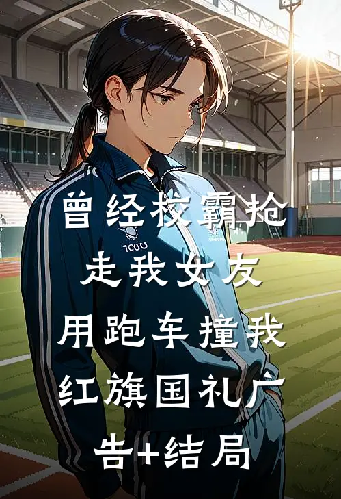 曾经校霸抢走我女友，用跑车撞我红旗国礼广告+结局