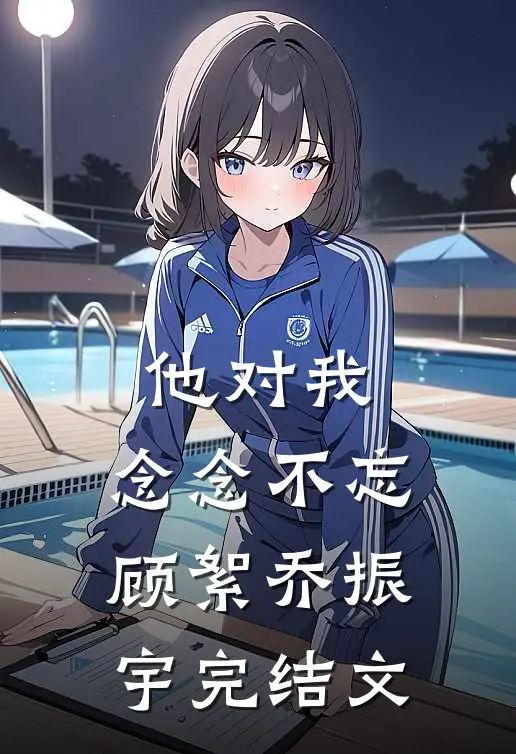 他对我，念念不忘顾絮乔振宇完结文