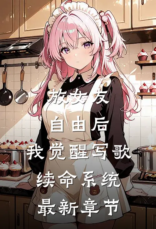 放女友自由后，我觉醒写歌续命系统最新章节