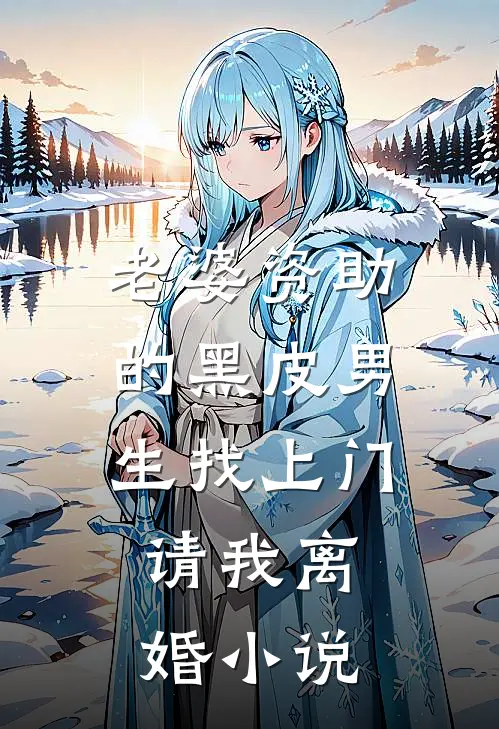 老婆资助的黑皮男生找上门，请我离婚小说