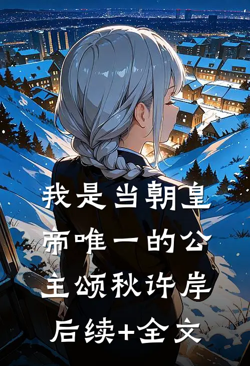 我是当朝皇帝唯一的公主颂秋许岸后续+全文