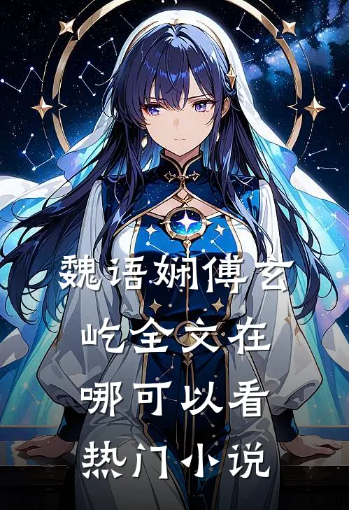 魏语娴傅玄屹全文在哪可以看热门小说