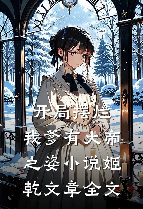 开局摆烂,我爹有大帝之姿小说姬乾文章全文