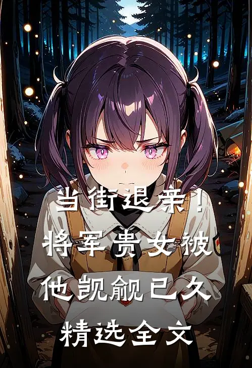 当街退亲！将军贵女被他觊觎已久精选全文