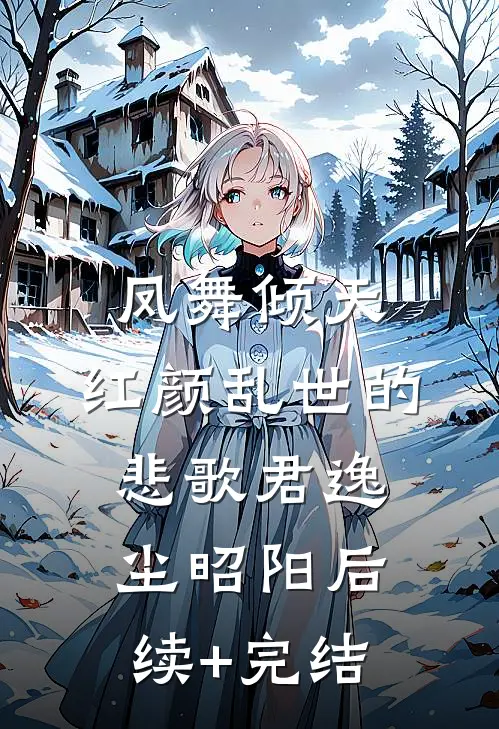 凤舞倾天：红颜乱世的悲歌君逸尘昭阳后续+完结