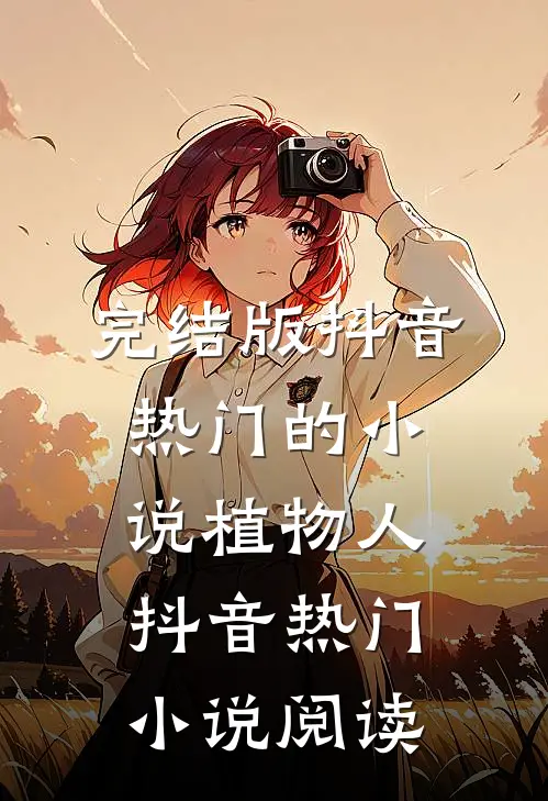 完结版抖音热门的小说植物人抖音热门小说阅读