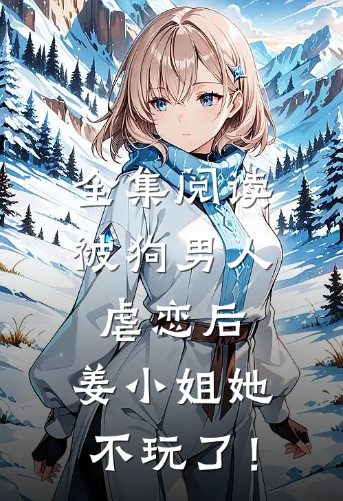 全集阅读被狗男人虐恋后，姜小姐她不玩了！