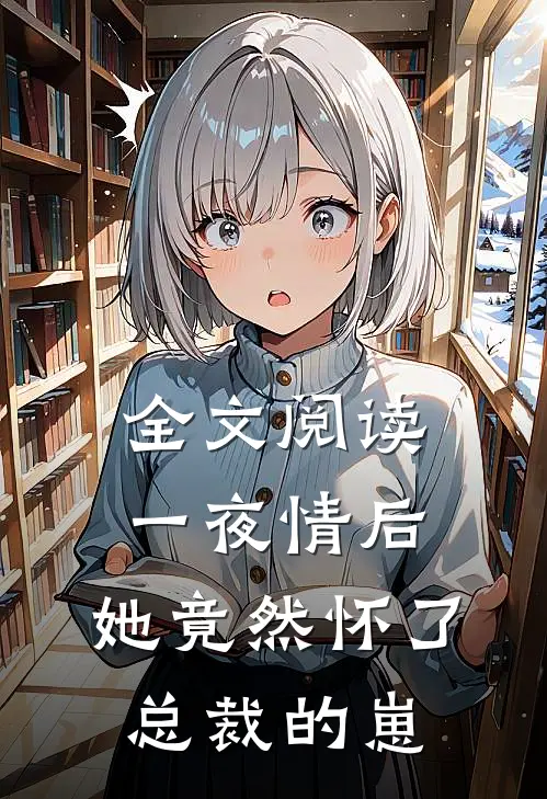 全文阅读一夜情后，她竟然怀了总裁的崽