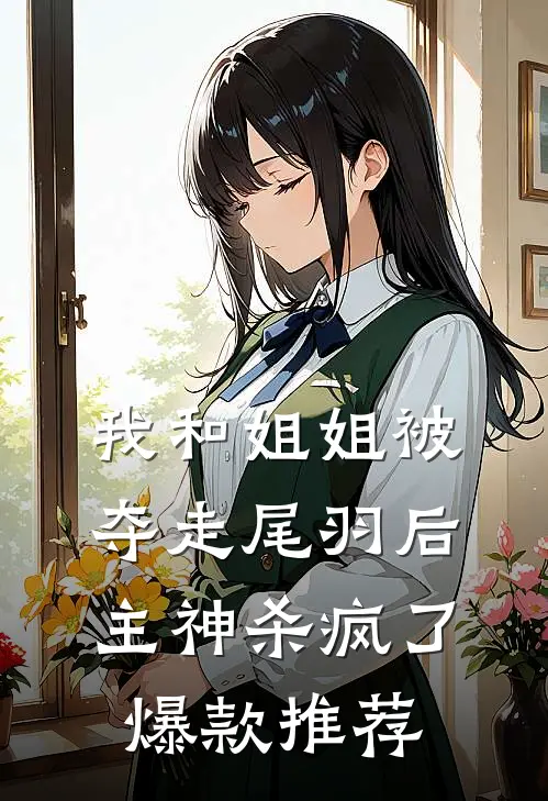 我和姐姐被夺走尾羽后，主神杀疯了爆款推荐