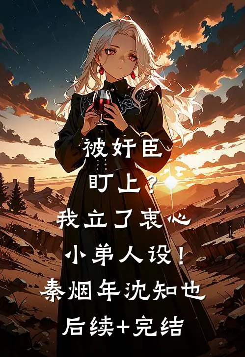被奸臣盯上？我立了衷心小弟人设！秦烟年沈知也后续+完结