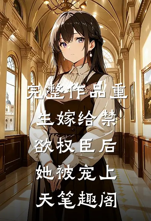 完整作品重生嫁给禁欲权臣后她被宠上天笔趣阁