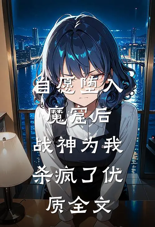 自愿堕入魔窟后，战神为我杀疯了优质全文