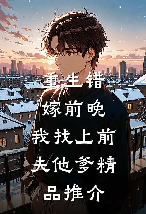 重生错嫁前晚，我找上前夫他爹精品推介