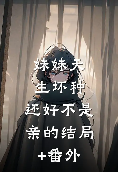 妹妹天生坏种，还好不是亲的结局+番外