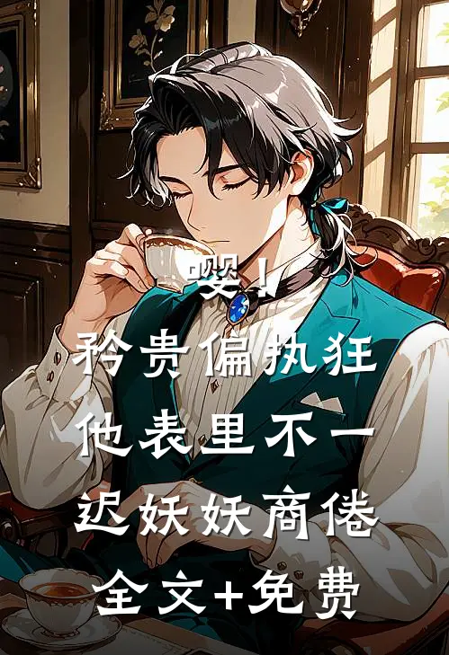 嘤！矜贵偏执狂他表里不一迟妖妖商倦全文+免费