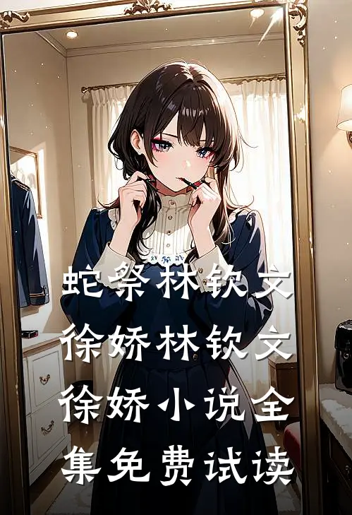 蛇祭林钦文徐娇林钦文徐娇小说全集免费试读