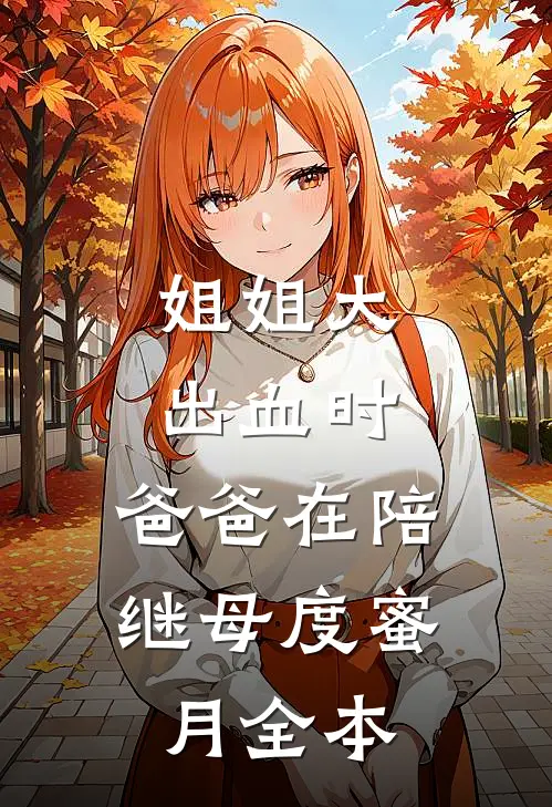 姐姐大出血时，爸爸在陪继母度蜜月全本