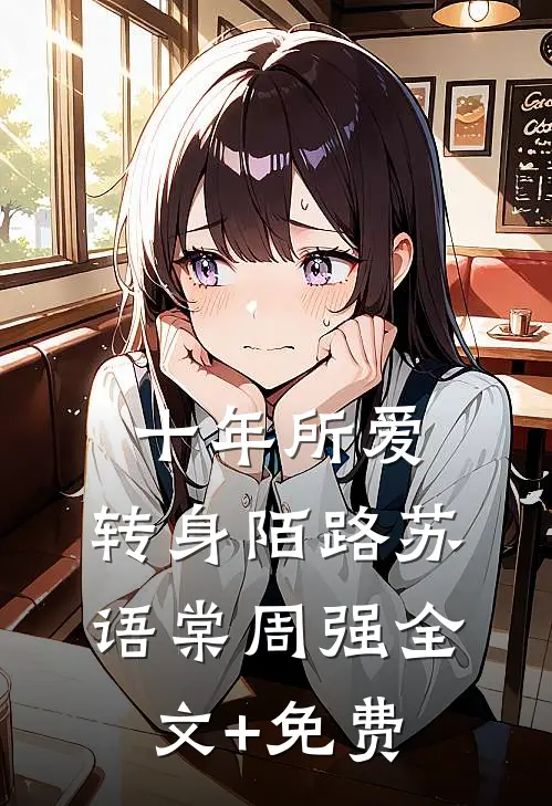 十年所爱，转身陌路苏语棠周强全文+免费