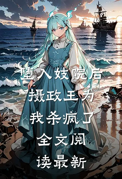 堕入妓院后，摄政王为我杀疯了全文阅读最新