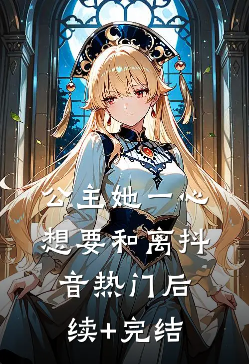 公主她一心想要和离抖音热门后续+完结