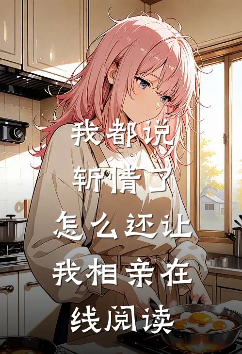 我都说斩情了，怎么还让我相亲在线阅读