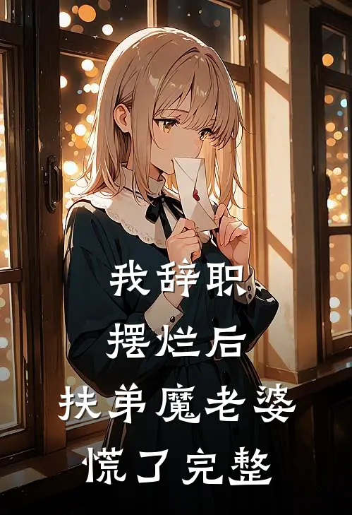 我辞职摆烂后，扶弟魔老婆慌了完整
