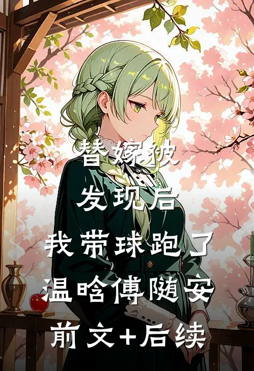 替嫁被发现后，我带球跑了温晗傅随安前文+后续